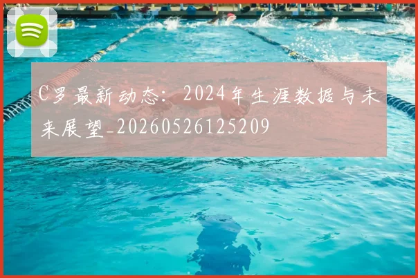 C罗最新动态:2024年生涯数据与未来展望_20260526125209