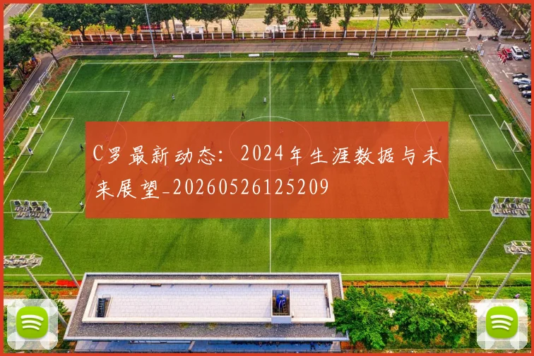 C罗最新动态：2024年生涯数据与未来展望_20260526125209