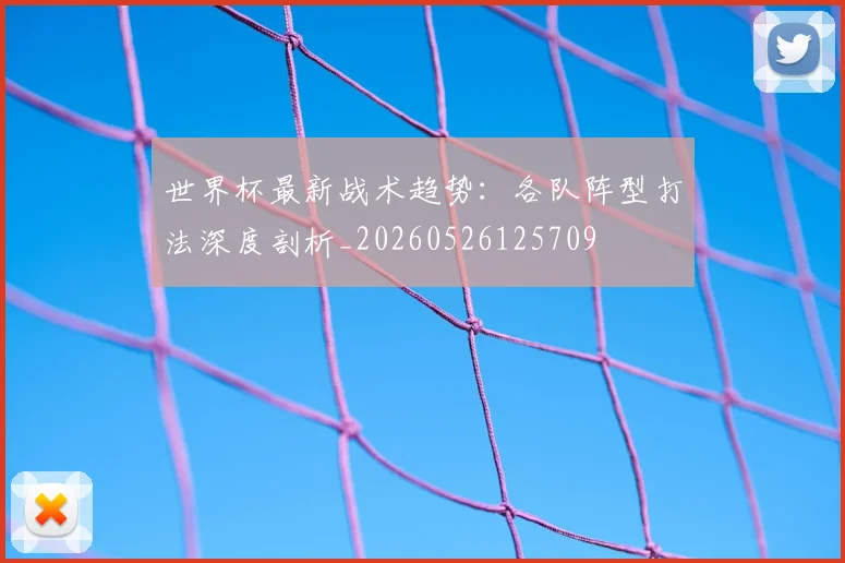 世界杯最新战术趋势:各队阵型打法深度剖析_20260526125709