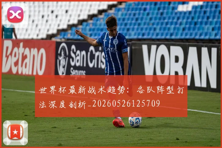 世界杯最新战术趋势:各队阵型打法深度剖析_20260526125709