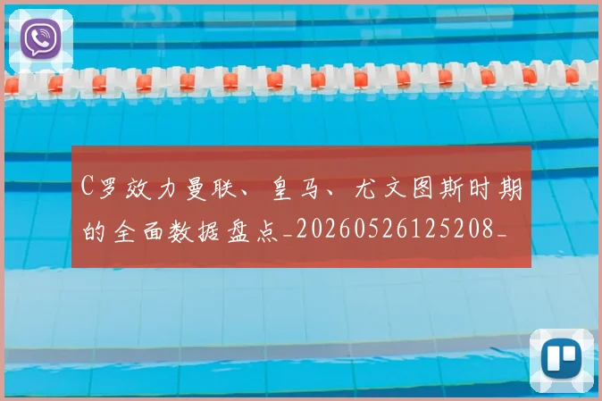 C罗效力曼联、皇马、尤文图斯时期的全面数据盘点_20260526125208_20260606165424