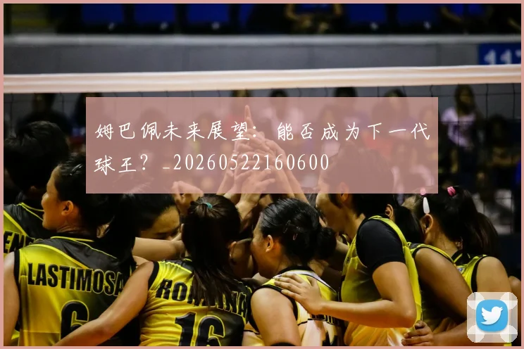 姆巴佩未来展望:能否成为下一代球王?_20260522160600