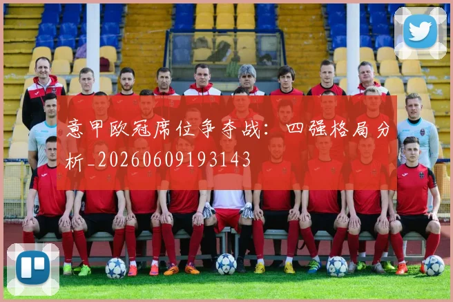 意甲欧冠席位争夺战：四强格局分析_20260609193143