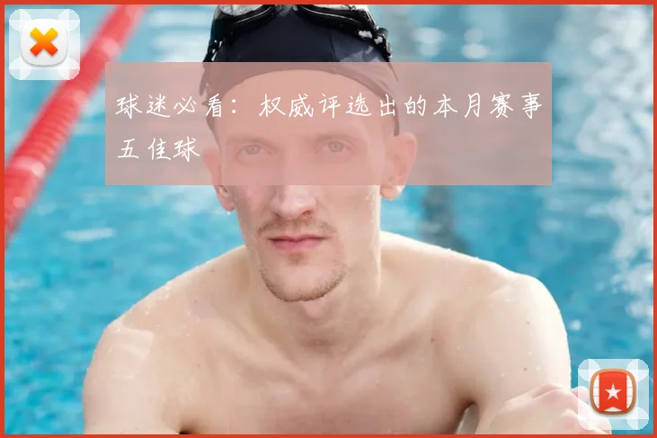 球迷必看：权威评选出的本月赛事五佳球