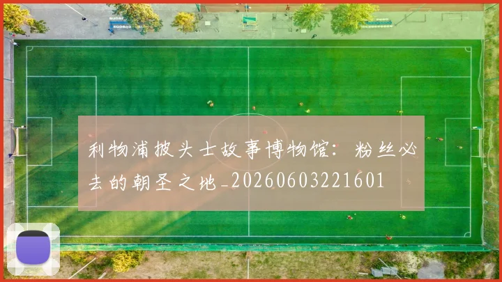 利物浦披头士故事博物馆:粉丝必去的朝圣之地_20260603221601