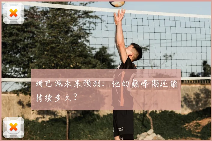 姆巴佩未来预测：他的巅峰期还能持续多久？